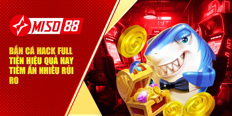 Bắn Cá Hack Full Tiền Hiệu Quả Hay Tiềm Ẩn Nhiều Rủi Ro?