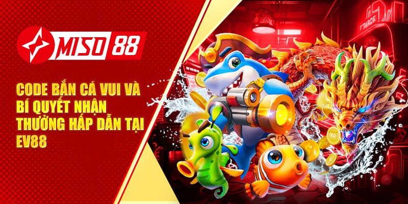 Code Bắn Cá Vui Và Bí Quyết Nhận Thưởng Hấp Dẫn Tại Miso88