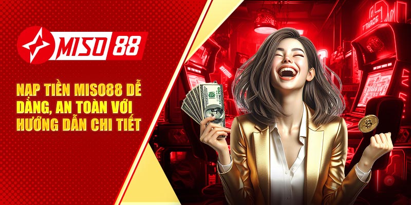 Nạp Tiền Miso88 Dễ Dàng, An Toàn Với Hướng Dẫn Chi Tiết