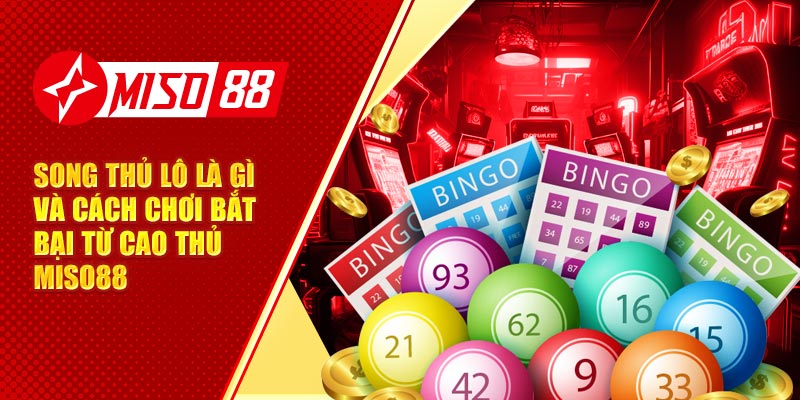 Song Thủ Lô Là Gì Và Cách Chơi Bất Bại Từ Cao Thủ Miso88